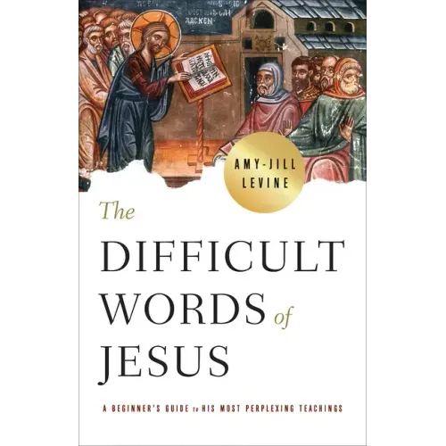 The Difficult Words of Jesus: A Beginner's Guide to His Most Perplexing Teachings