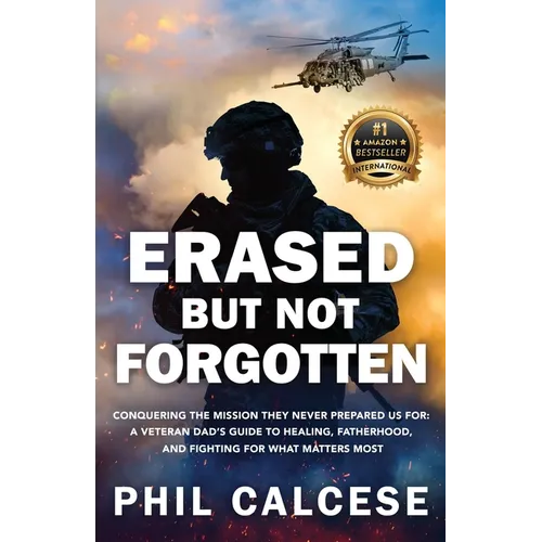 Erased But Not Forgotten: Conquering The Mission They Never Prepared Us For: A Veteran Dad's Guide to Healing, Fatherhood, and Fighting for What Matte