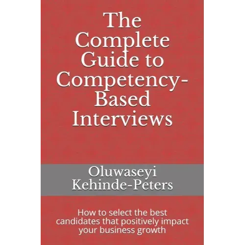 The Complete Guide to Competency-Based Interviews: How to select the best candidates that positively impact your business growth