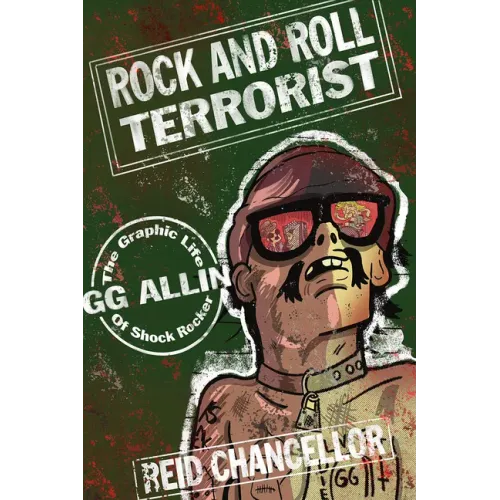 Rock and Roll Terrorist: The Graphic Life of Shock Rocker Gg Allin: The Graphic Life of Shock Rocker Gg Allin