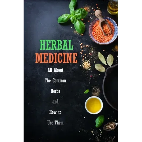 Herbal Medicine: All About The Common Herbs and How to Use Them: Herbs Book for Beginners