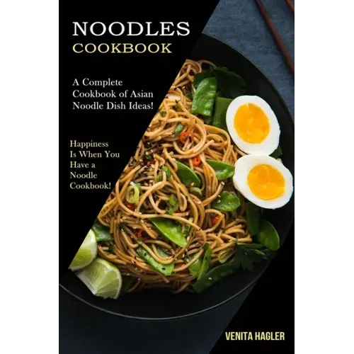Noodles Cookbook: A Complete Cookbook of Asian Noodle Dish Ideas! (Happiness Is When You Have a Noodle Cookbook!)