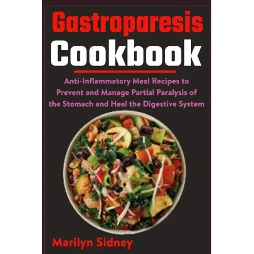 Gastroparesis Cookbook: Anti-Inflammatory Meal Recipes to Prevent and Manage Partial Paralysis of the Stomach and Heal the Digestive System