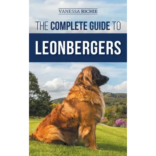 The Complete Guide to Leonbergers: Selecting, Training, Feeding, Exercising, Socializing, and Loving Your New Leonberger Puppy