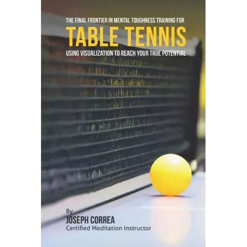 The Final Frontier in Mental Toughness Training for Table Tennis: Using Visualization to Reach Your True Potential