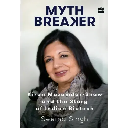 Mythbreaker: Kiran Mazumdar-Shaw and the Story of Indian Biotech