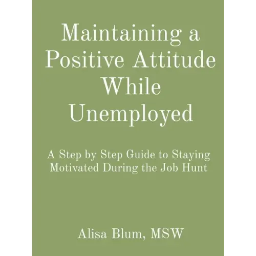 Maintaining a Positive Attitude While Unemployed: A Step by Step Guide to Staying Motivated During the Job Hunt