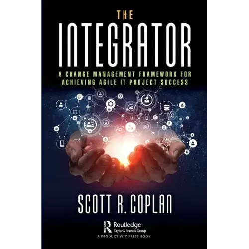 The Integrator: A Change Management Framework for Achieving Agile IT Project Success