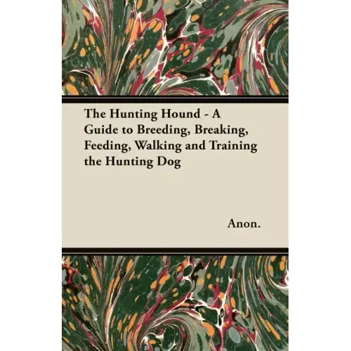The Hunting Hound - A Guide to Breeding, Breaking, Feeding, Walking and Training the Hunting Dog
