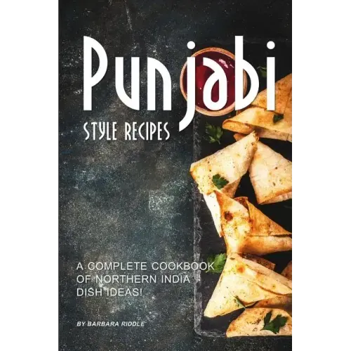 Punjabi Style Recipes: A Complete Cookbook of Northern India Dish Ideas!