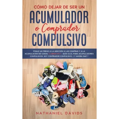 Cómo Dejar de ser un Acumulador o Comprador Compulsivo: Ponle un Freno a la Adicción a las Compras y a la Acumulación de Cosas. 2 Libros en 1 - Guía S