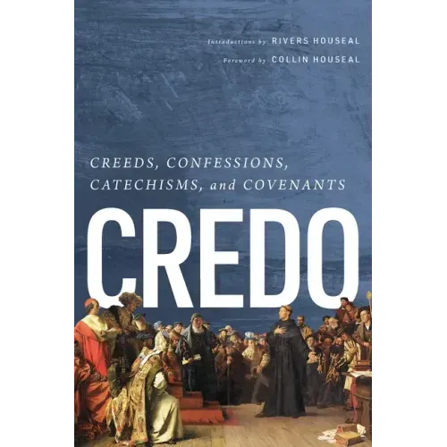 Credo: Creeds, Confessions, Catechisms, and Covenants