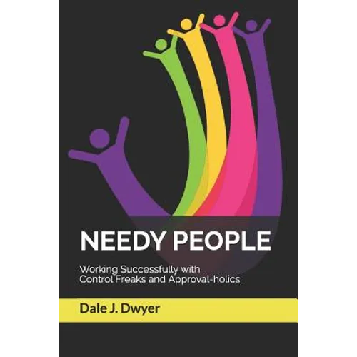 Needy People: Working Successfully with Control Freaks and Approval-holics
