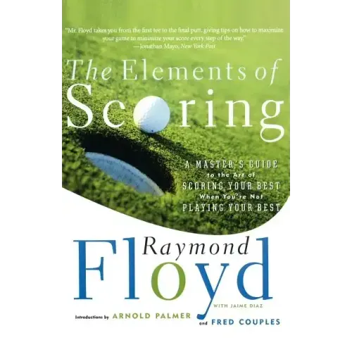 The Elements of Scoring: A Master's Guide to the Art of Scoring Your Best When You're Not Playing Your Best