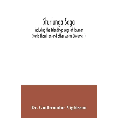 Sturlunga saga, including the Islendinga sage of lawman Sturla Thordsson and other works (Volume I)