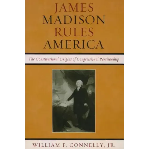 James Madison Rules America: The Constitutional Origins of Congressional Partisanship
