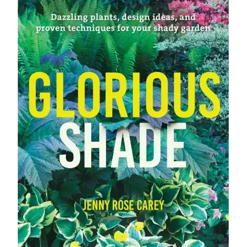 Glorious Shade: Dazzling Plants, Design Ideas, and Proven Techniques for Your Shady Garden