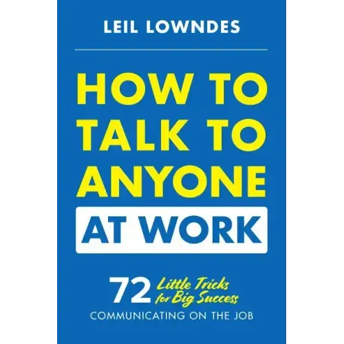 How to Talk to Anyone at Work: 72 Little Tricks for Big Success Communicating on the Job