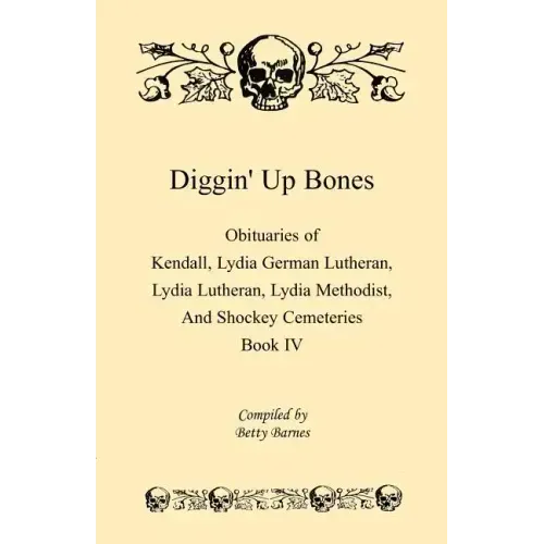 Diggin' Up Bones, Book IV: Obituaries of Kendall Lydia German Lutheran, Lydia Lutheran, Lydia Methodist, and Shockey Cemeteries -Located in Grant