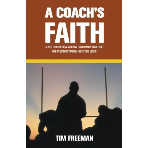 A Coach's Faith: A True Story of How a Football Coach Made Something Out of Nothing Through His Faith in Jesus