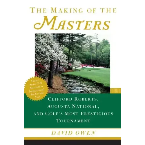 Making of the Masters: Clifford Roberts, Augusta National, and Golf's Most Prestigious Tournament