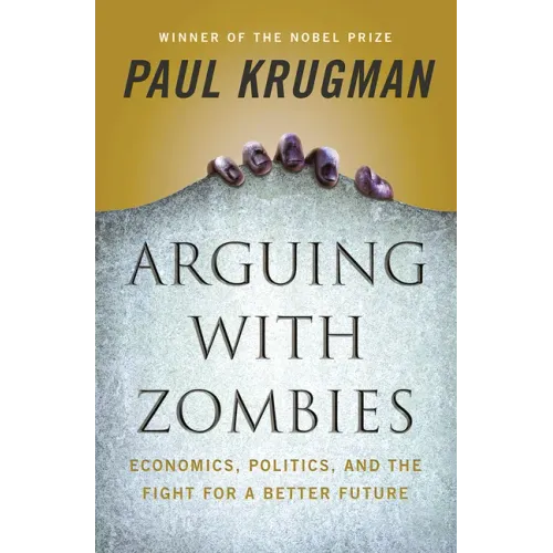 Arguing with Zombies: Economics, Politics, and the Fight for a Better Future