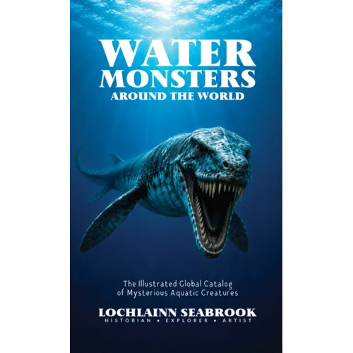 Water Monsters Around the World: The Illustrated Global Catalog of Mysterious Aquatic Creatures