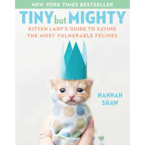 Tiny But Mighty: Kitten Lady's Guide to Saving the Most Vulnerable Felines