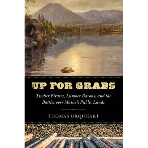 Up for Grabs: Timber Pirates, Lumber Barons, and the Battles Over Maine's Public Lands