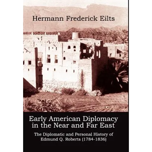 Early American Diplomacy in the Near and Far East: The Diplomatic and Personal History of Edmund Q. Roberts (1784-1836)
