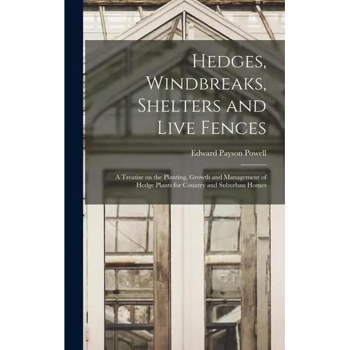 Hedges, Windbreaks, Shelters and Live Fences; a Treatise on the Planting, Growth and Management of Hedge Plants for Country and Suburban Homes