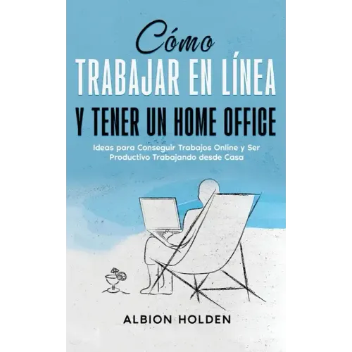 Cómo Trabajar en Línea y Tener un Home Office: Ideas para Conseguir Trabajos Online y Ser Productivo Trabajando desde Casa