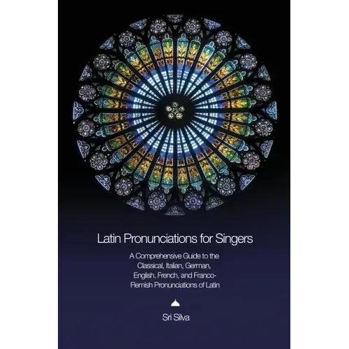 Latin Pronunciations for Singers: A Comprehensive Guide to the Classical, Italian, German, English, French, and Franco-Flemish Pronunciations of Latin
