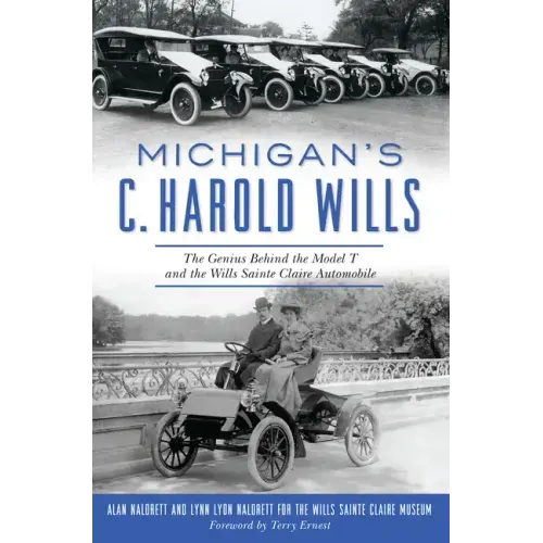 Michigan's C. Harold Wills: The Genius Behind the Model T and the Wills Sainte Claire Automobile