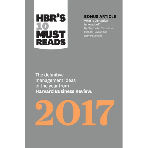 Hbr's 10 Must Reads 2017: The Definitive Management Ideas of the Year from Harvard Business Review (with Bonus Article "What Is Disruptive Innovation?