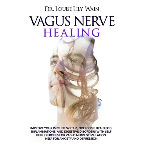 Vagus Nerve Healing: Improve Your Immune System, Overcome Brain Fog, Inflammations, and Digestive Disorders with Self Help Exercises for Va