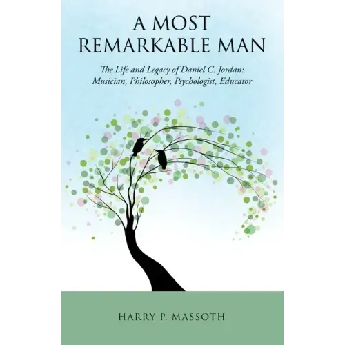 A Most Remarkable Man: The Life and Legacy of Daniel C. Jordan: Musician, Philosopher, Psychologist, Educator