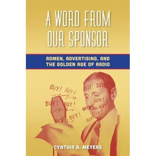 A Word from Our Sponsor: Admen, Advertising, and the Golden Age of Radio