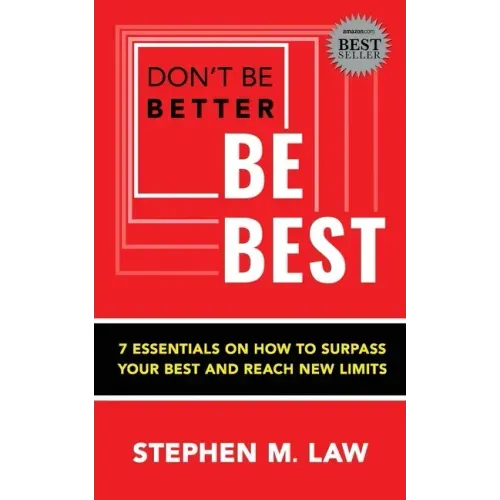 Don't Be Better, Be Best: 7 Essentials on How to Surpass Your Best and Reach New Limits