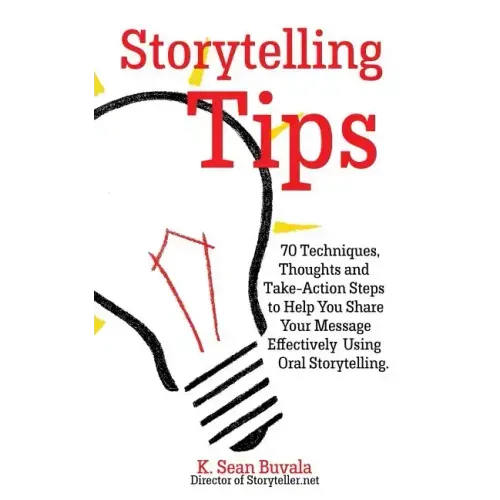 Storytelling Tips: 70 Techniques, Thoughts and Take-Action Steps to Help You Share Your Message Effectively Using Oral Storytelling