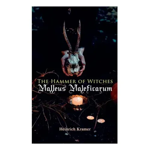The Hammer of Witches: Malleus Maleficarum: The Most Influential Book of Witchcraft