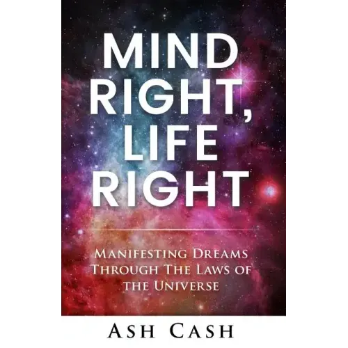 Mind Right, Life Right: Manifesting Dreams Through the Laws of the Universe