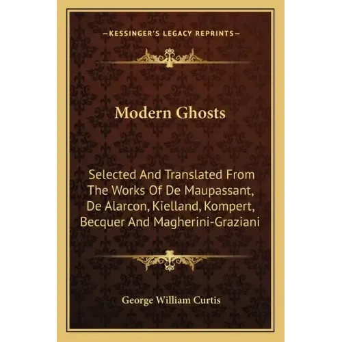 Modern Ghosts: Selected and Translated from the Works of de Maupassant, de Alarcon, Kielland, Kompert, Becquer and Magherini-Graziani