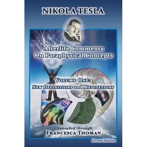 Nikola Tesla: Afterlife Comments on Paraphysical Concepts, Volume One: New Definitions and Meditations