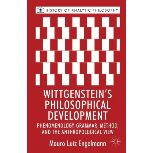 Wittgenstein's Philosophical Development: Phenomenology, Grammar, Method, and the Anthropological View