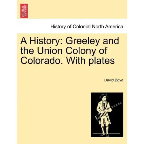 A History: Greeley and the Union Colony of Colorado. with Plates