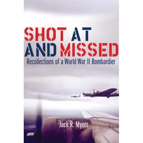 Shot at and Missed: Recollections of a World War II Bombardier