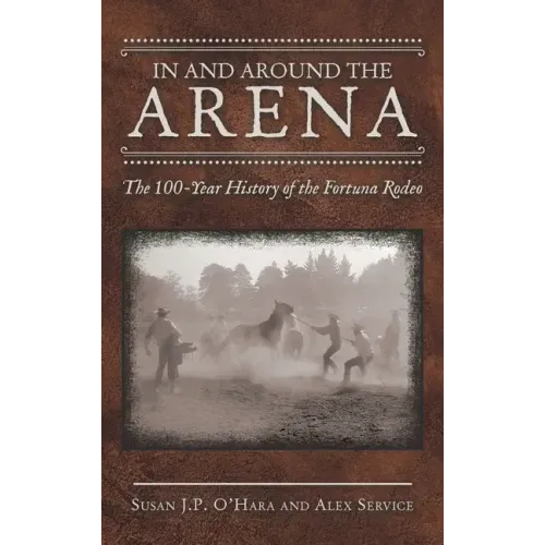 In and Around the Arena: The 100-Year History of the Fortuna Rodeo