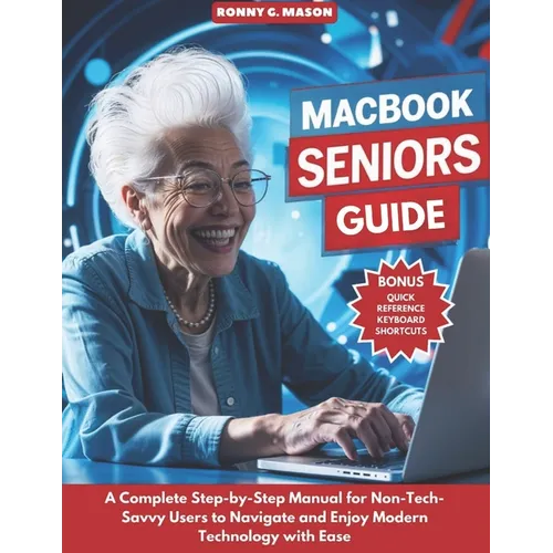 MacBook Seniors Guide: A Complete Step-by-Step Manual for Non-Tech-Savvy Users to Navigate and Enjoy Modern Technology with Ease