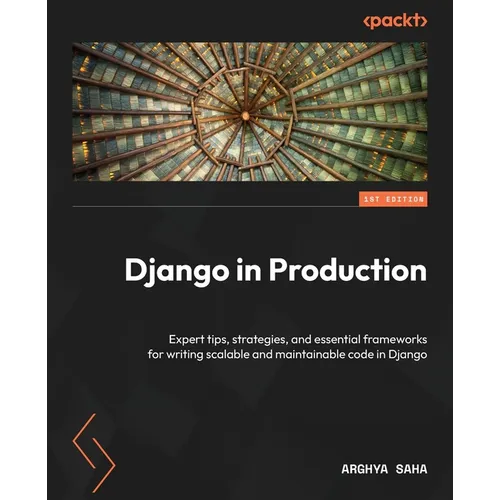 Django in Production: Expert tips, strategies, and essential frameworks for writing scalable and maintainable code in Django